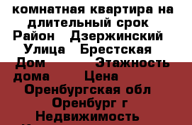 1 комнатная квартира на длительный срок › Район ­ Дзержинский › Улица ­ Брестская › Дом ­ 16/1 › Этажность дома ­ 9 › Цена ­ 10 000 - Оренбургская обл., Оренбург г. Недвижимость » Квартиры аренда   . Оренбургская обл.,Оренбург г.